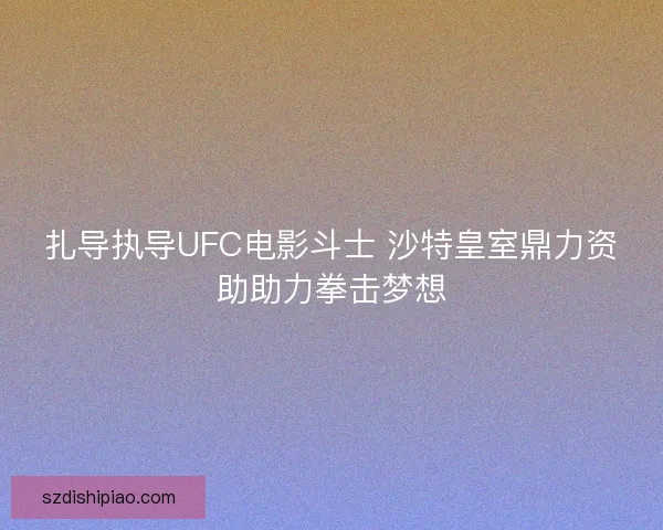 扎导执导UFC电影斗士 沙特皇室鼎力资助助力拳击梦想
