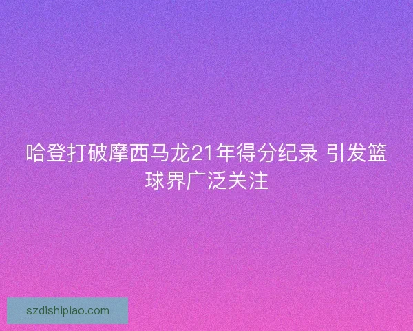 哈登打破摩西马龙21年得分纪录 引发篮球界广泛关注