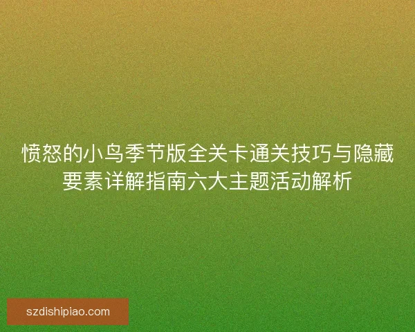 愤怒的小鸟季节版全关卡通关技巧与隐藏要素详解指南六大主题活动解析