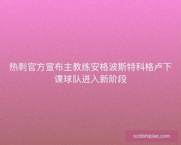 热刺官方宣布主教练安格波斯特科格卢下课球队进入新阶段
