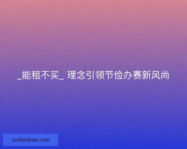 _能租不买_ 理念引领节俭办赛新风尚
