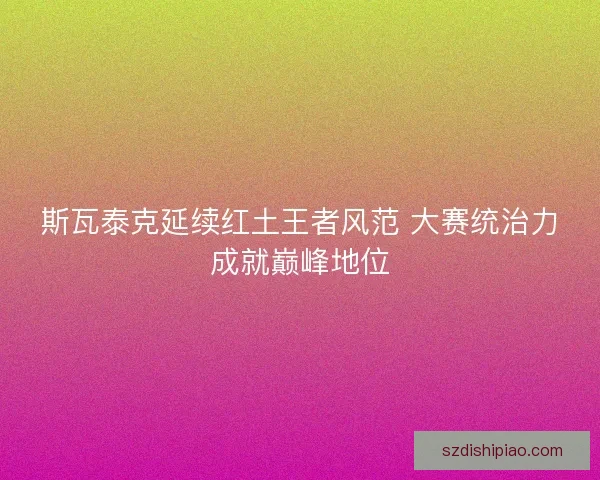 斯瓦泰克延续红土王者风范 大赛统治力成就巅峰地位