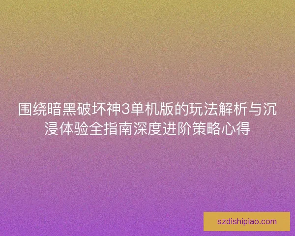 围绕暗黑破坏神3单机版的玩法解析与沉浸体验全指南深度进阶策略心得